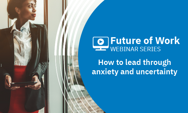 Leading through a crisis of anxiety and uncertainty
